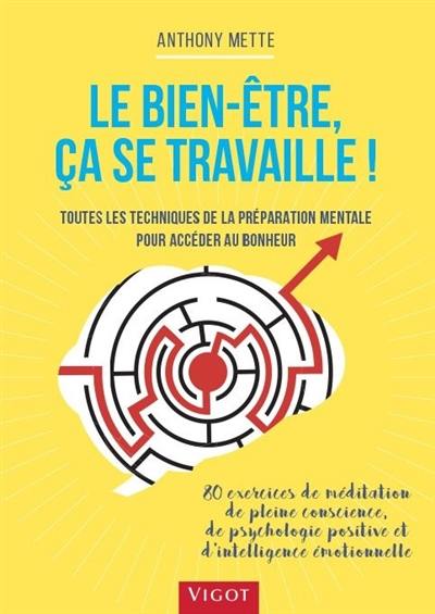 Le bien-être, ça se travaille ! : toutes les techniques de la préparation mentale pour accéder au bonheur : 80 exercices de méditation de pleine conscience, de psychologie positive et d'intelligence émotionnelle