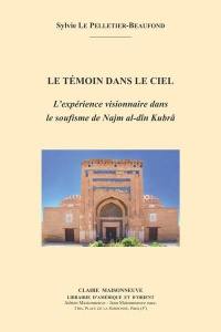 Le témoin dans le ciel : l'expérience visionnaire dans le soufisme de Najm al-dîn Kubrâ