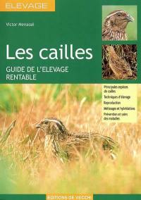 Les cailles : guide de l'élevage rentable : principales espèces de cailles, techniques d'élevage, reproduction, métissages et hybridations, prévention et soins des maladies