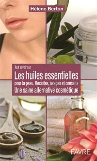 Les huiles essentielles pour la peau : une saine alternative cosmétique : huiles végétales, beurres végétaux, extraits oléiques, huiles essentielles, hydrolats aromatiques