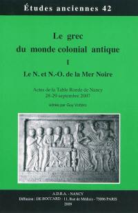 Le grec du monde colonial antique. Vol. 1. Le N. et N.-O. de la mer Noire : actes de la table ronde de Nancy 28-29 septembre 2007