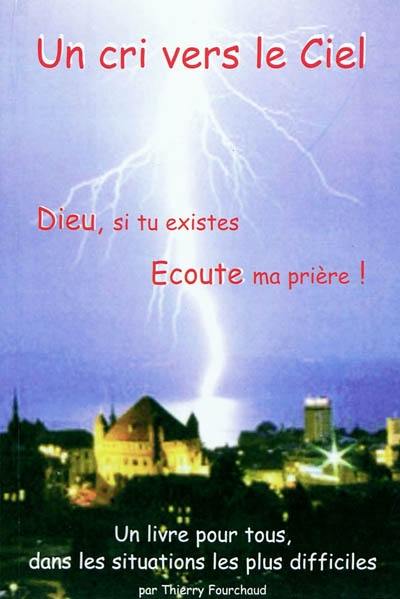 Un cri vers le ciel ! : Dieu si tu existes, écoute ma prière ! : un livre pour tous, dans les situations les plus difficiles