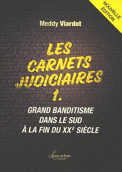 Les carnets judiciaires. Vol. 1. Grand banditisme dans le Sud à la fin du XXe siècle