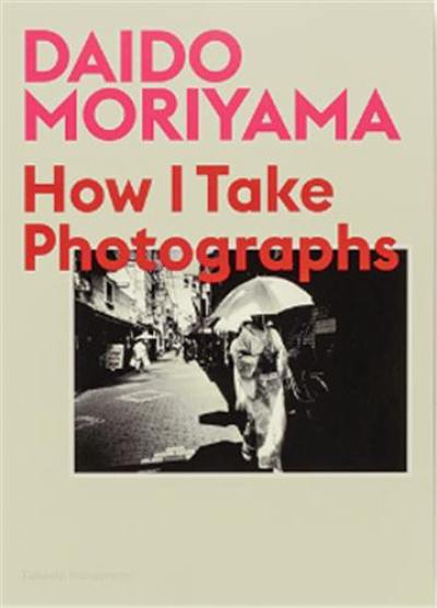 Daido Moriyama How I Take Photographs