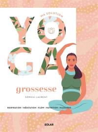 Ma solution yoga grossesse : respiration, méditation, flow, nutrition, massages