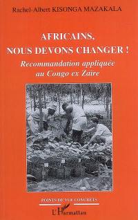 Africains, nous devons changer ! : recommandation appliquée au Congo ex-Zaïre