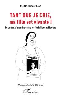 Tant que je crie, ma fille est vivante ! : le combat d'une mère contre les féminicides au Mexique