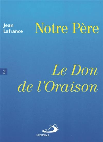 Notre Père. Vol. 2. Le don de l'oraison