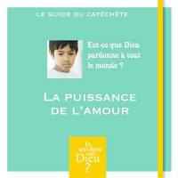 La puissance de l'amour : est-ce que Dieu pardonne à tout le monde ? : le guide du catéchète