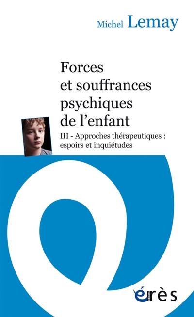 Forces et souffrances psychiques de l'enfant. Vol. 3. Approches thérapeutiques : espoirs et inquiétudes