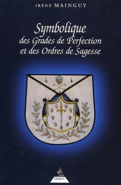 Symbolique des grades de perfection et des ordres de sagesse ou La maîtrise approfondie : aux rites écossais ancien et accepté et français