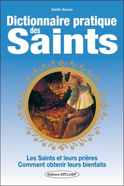 Dictionnaire pratique des saints : les saints et leurs prières, comment obtenir leurs bienfaits