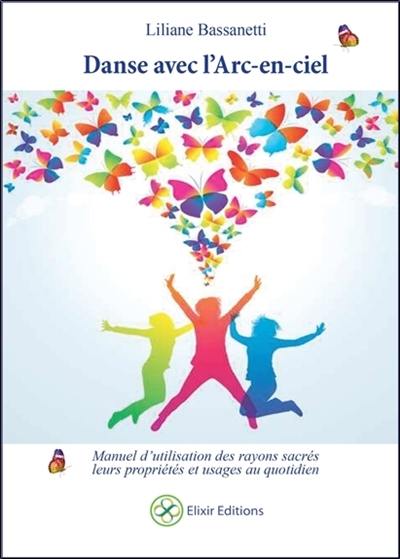 Danse avec l'arc-en-ciel : manuel d'utilisation des rayons sacrés : leurs propriétés et usages au quotidien