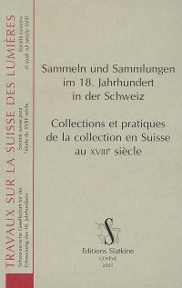 Sammeln und Sammlungen im 18. Jahrhundert in der Schweiz : Akten des Kolloquiums Basel, 16.-18. Oktober 2003. Collections et pratiques de la collection en Suisse au XVIIIe siècle : actes du colloque de Bâle, 16 au 18 octobre 2003