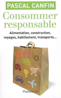 Consommer responsable : alimentation, construction, voyages, habillement, transports... : toute la vérité sur les produits bio, équitables, écologiques