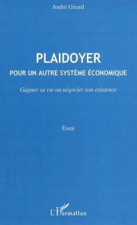 Plaidoyer : pour un autre système économique : gagner sa vie ou négocier son existence : essai