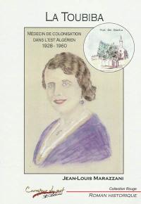 La toubiba : médecin de colonisation dans l'Est algérien : 1928-1960