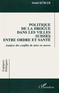 Politique de la drogue dans les villes suisses entre ordre et santé : analyse des conflits de mise en oeuvre