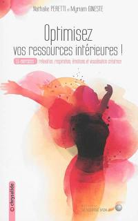 Optimisez vos ressources intérieures ! : 55 exercices : relaxation, respiration, émotions et visualisation créatrice