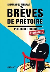 Brèves de prétoire : perles de tribunal : l'intégrale