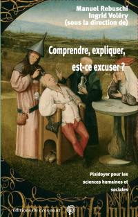 Comprendre, expliquer, est-ce excuser ? : plaidoyer pour les sciences humaines et sociales