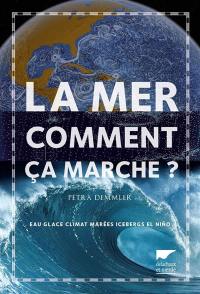 La mer, comment ça marche ? : eau, glace, climat, marées, icebergs, El Nino