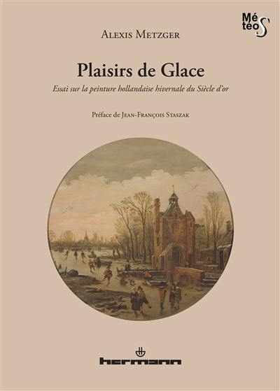 Plaisirs de glace : essai sur la peinture hollandaise hivernale du siècle d'or