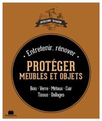 Entretenir, rénover, protéger ses meubles et objets : bois, verre, métaux, cuir, tissus, dallages