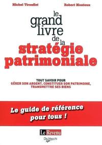 Le grand livre de la stratégie patrimoniale : tout savoir pour gérer son argent, constituer son patrimoine, transmettre ses biens