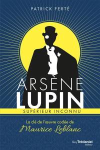 Arsène Lupin, supérieur inconnu : la clé de l'oeuvre codée de Maurice Leblanc