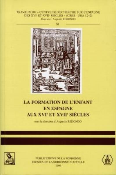 La formation de l'enfant en Espagne aux XVIe et XVIIe siècles : colloque international, Sorbonne et Collège d'Espagne, 25-27 septembre 1995