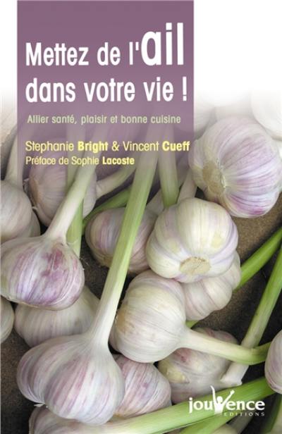 Mettez de l'ail dans votre vie ! : allier santé, plaisir et bonne cuisine