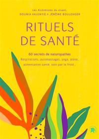 Rituels de santé : 60 secrets de naturopathes : respirations, automassages, yoga, jeûne, alimentation santé, soin par le froid...