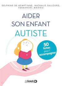 Aider son enfant autiste : 50 fiches pour l'aider et l'accompagner