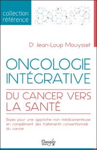 Oncologie intégrative : du cancer vers la santé : bases pour une approche non médicamenteuse en complément des traitements conventionnels du cancer