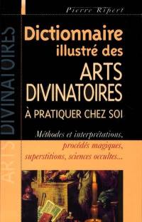 Dictionnaire illustré des arts divinatoires à pratiquer chez soi : méthodes et interprétations, procédés magiques, superstitions, sciences occultes