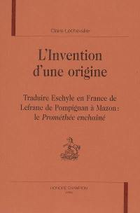 L'invention d'une origine : traduire Eschyle en France, de Lefranc de Pompignan à Mazon : le Prométhée enchaîné