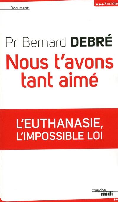 Nous t'avons tant aimé : l'euthanasie, l'impossible loi