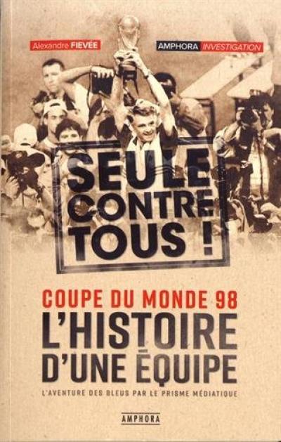 L'histoire d'une équipe, seule contre tous : Coupe du monde 98 : l'aventure des Bleus par le prisme médiatique