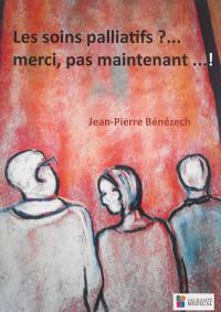 Les soins palliatifs ?... merci, pas maintenant... !