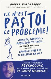 Ce n'est pas toi le problème ! : anxiété, sommeil, problème de poids... : les clés pour agir contre les troubles psy qui te gâchent la vie !