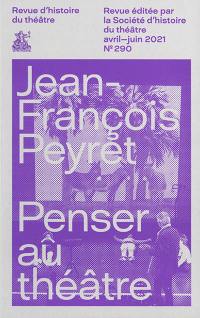 Revue d'histoire du théâtre, n° 290. Jean-François Peyret : penser au théâtre