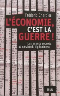 L'économie, c'est la guerre ! : les agents secrets au service du big business