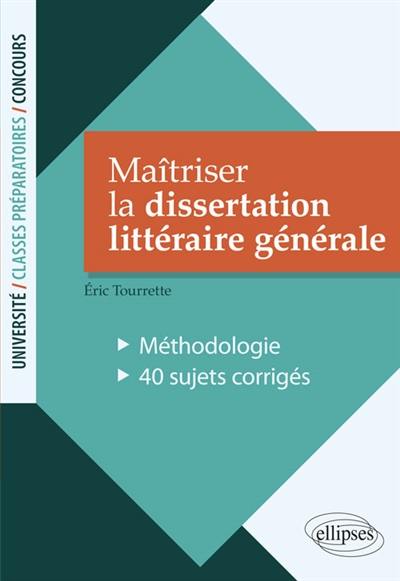 Maîtriser la dissertation littéraire générale : méthodologie, 40 sujets corrigés : université, classes préparatoires, concours