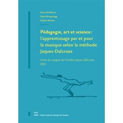 Pédagogie, art et science : l'apprentissage par et pour la musique selon la méthode Jaques-Dalcroze : actes du congrès de l'Institut Jaques-Dalcroze, 2015