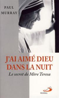 J'ai aimé Dieu dans la nuit... : le secret de Mère Teresa