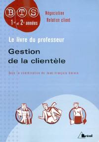 Gestion de la clientèle : BTS négociation relation client, 1re et 2e années : le livre du professeur