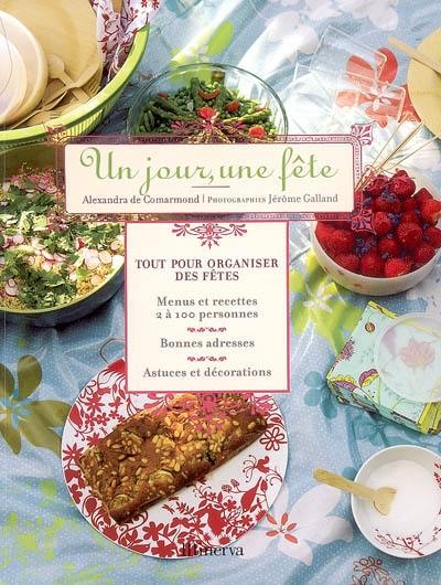 Un jour, une fête : tout pour organiser des fêtes : menus et recettes 2 à 100 personnes, bonnes adresses, astuces et décorations