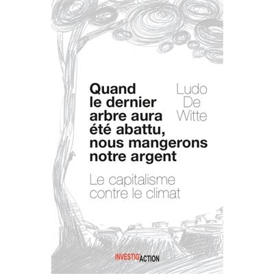 Quand le dernier arbre aura été abattu, nous mangerons notre argent : le capitalisme contre le climat