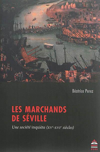 Les marchands de Séville : une société inquiète (XVe-XVIe siècles)